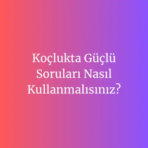 koclukta guclu sorulari nasil kullanmalisiniz