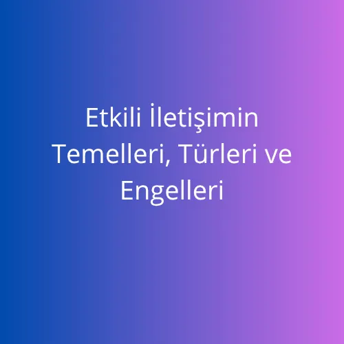 Etkili İletişimin Temelleri Türleri ve Engelleri